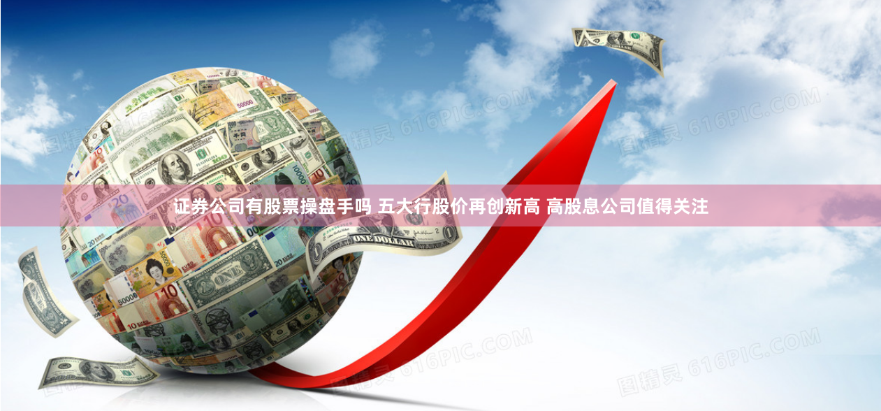 证券公司有股票操盘手吗 五大行股价再创新高 高股息公司值得关注