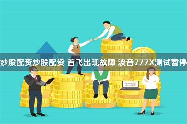 炒股配资炒股配资 首飞出现故障 波音777X测试暂停