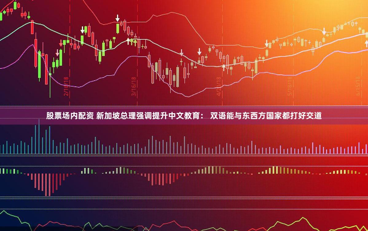 股票场内配资 新加坡总理强调提升中文教育： 双语能与东西方国家都打好交道