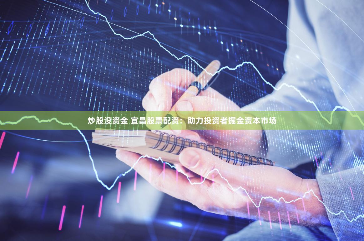 炒股没资金 宜昌股票配资：助力投资者掘金资本市场