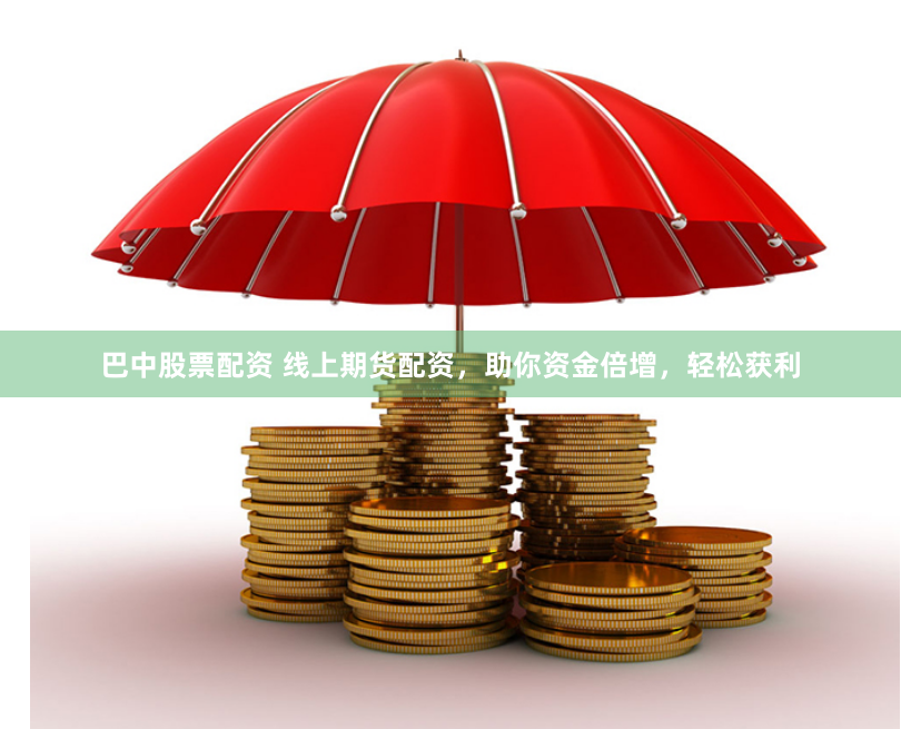 巴中股票配资 线上期货配资，助你资金倍增，轻松获利
