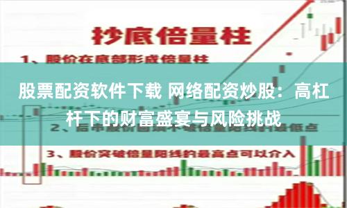 股票配资软件下载 网络配资炒股：高杠杆下的财富盛宴与风险挑战