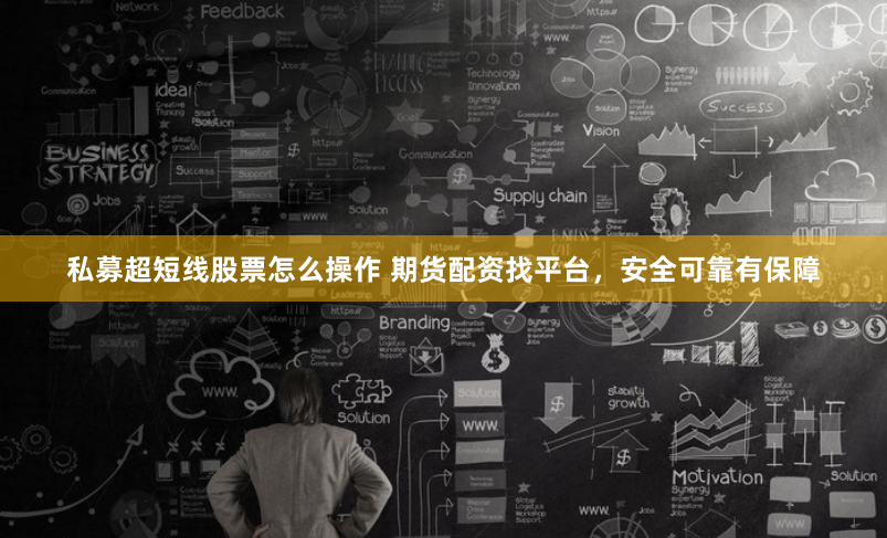 私募超短线股票怎么操作 期货配资找平台,安全可靠有保障