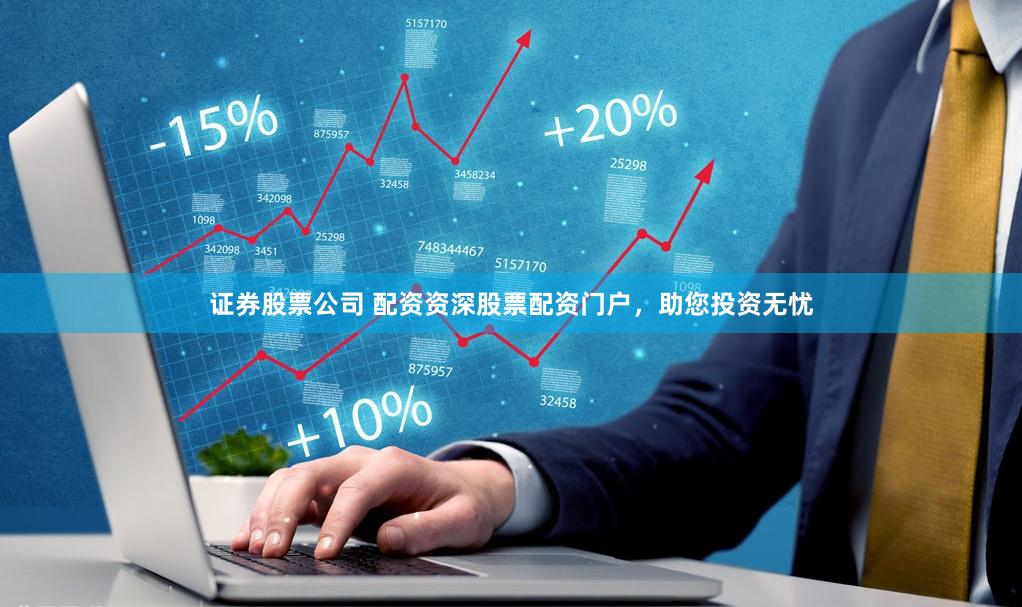 证券股票公司 配资资深股票配资门户，助您投资无忧