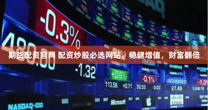 期货配资官网 配资炒股必选网站，稳健增值，财富翻倍