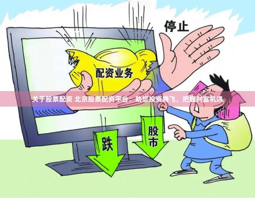 关于股票配资 北京股票配资平台：助您投资腾飞，把握财富机遇
