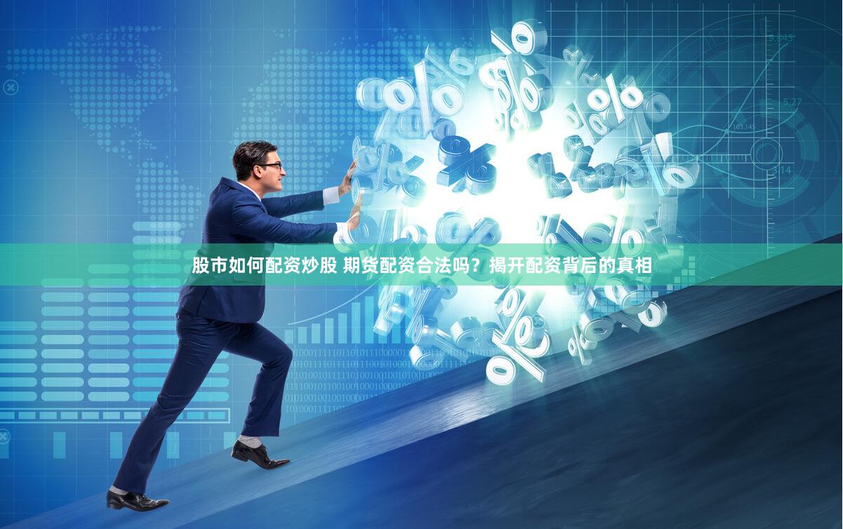 股市如何配资炒股 期货配资合法吗？揭开配资背后的真相