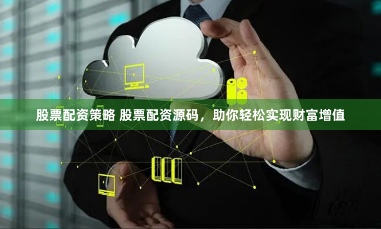 股票配资策略 股票配资源码，助你轻松实现财富增值