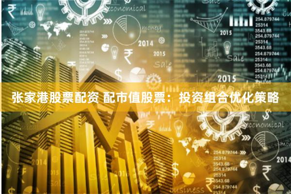 张家港股票配资 配市值股票：投资组合优化策略