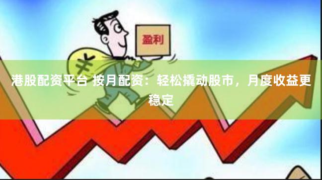 港股配资平台 按月配资：轻松撬动股市，月度收益更稳定