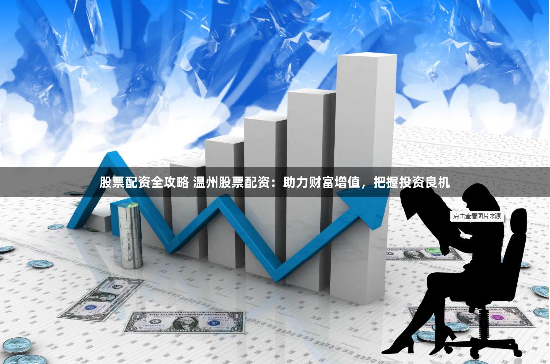 股票配资全攻略 温州股票配资：助力财富增值，把握投资良机