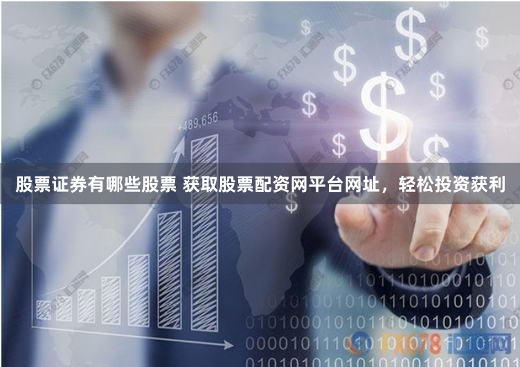股票证券有哪些股票 获取股票配资网平台网址，轻松投资获利