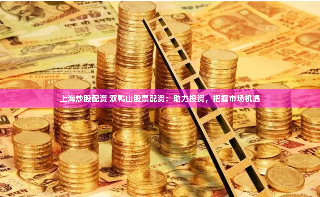 上海炒股配资 双鸭山股票配资：助力投资，把握市场机遇