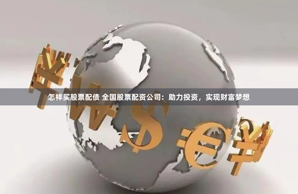 怎样买股票配债 全国股票配资公司:助力投资,实现财富梦想