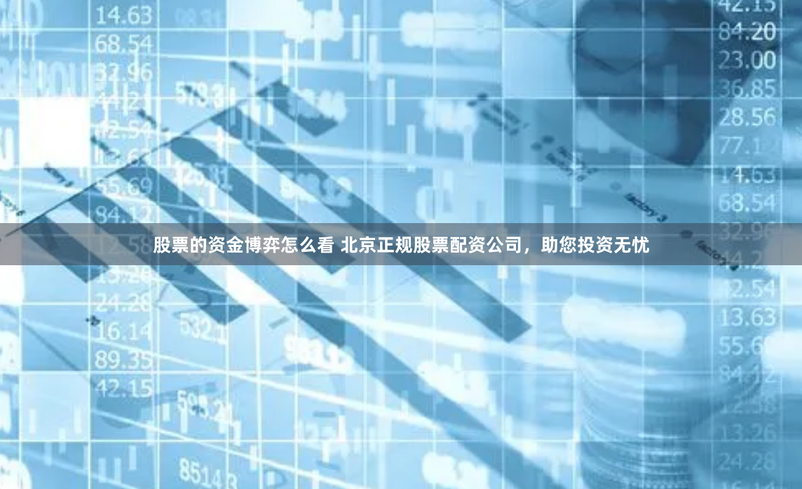 股票的资金博弈怎么看 北京正规股票配资公司，助您投资无忧
