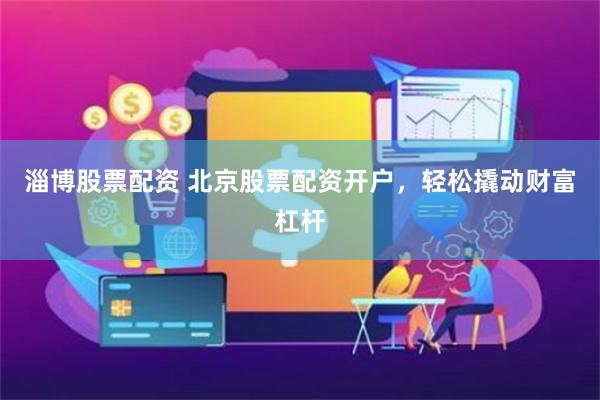 淄博股票配资 北京股票配资开户，轻松撬动财富杠杆