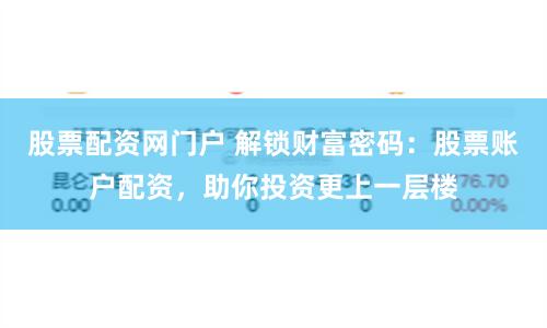 股票配资网门户 解锁财富密码:股票账户配资,助你投资更上一层楼