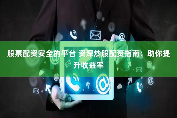 股票配资安全的平台 资深炒股配资指南:助你提升收益率