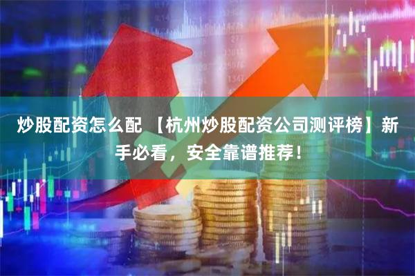 炒股配资怎么配 【杭州炒股配资公司测评榜】新手必看,安全靠谱推荐!