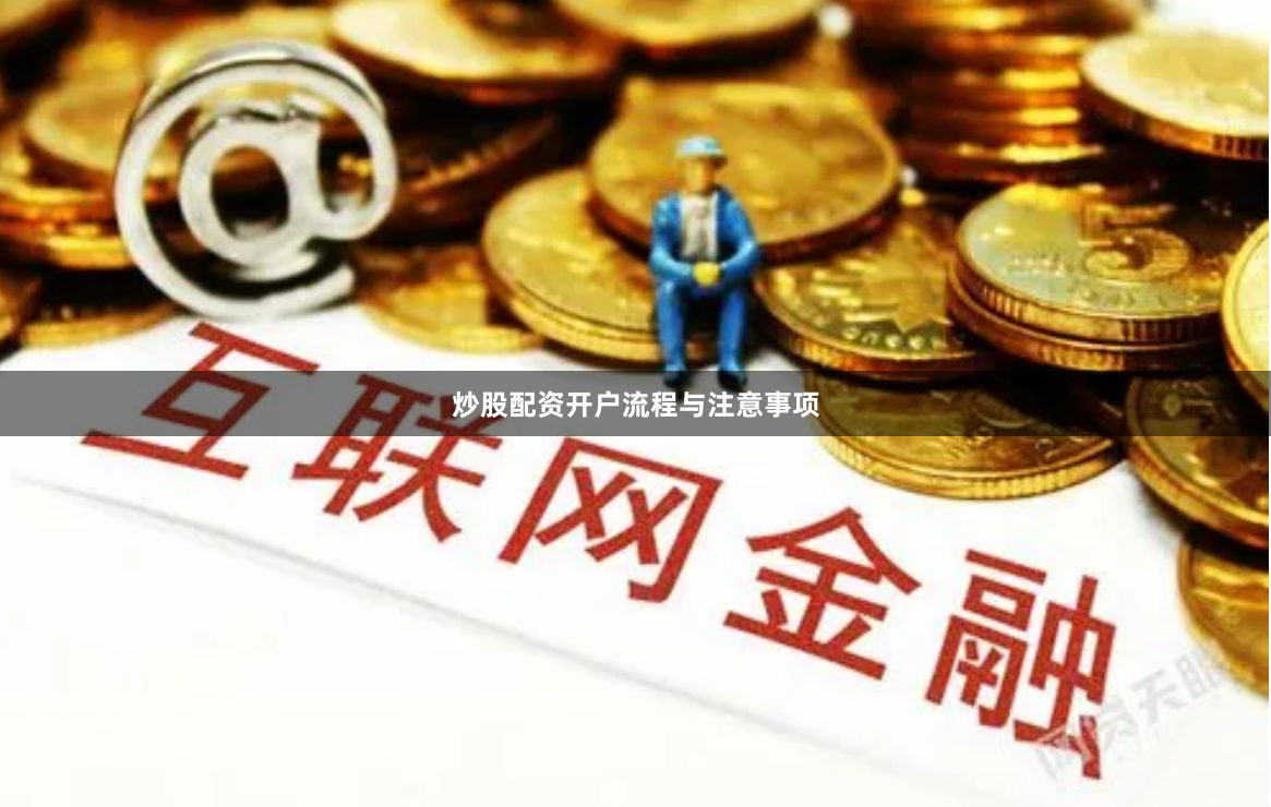 炒股配资开户流程与注意事项