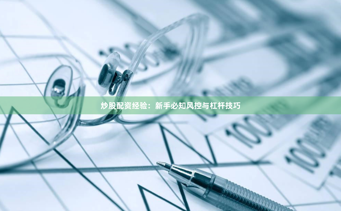炒股配资经验：新手必知风控与杠杆技巧