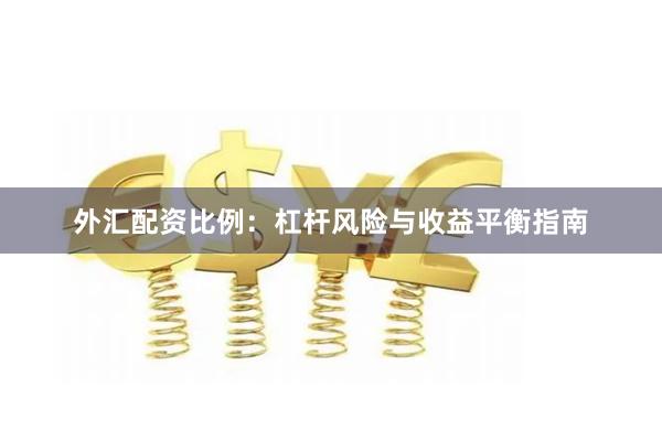 外汇配资比例：杠杆风险与收益平衡指南