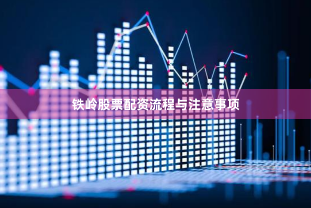 铁岭股票配资流程与注意事项
