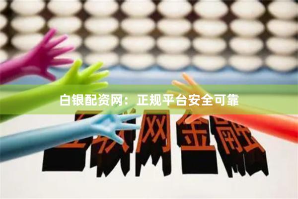 白银配资网：正规平台安全可靠