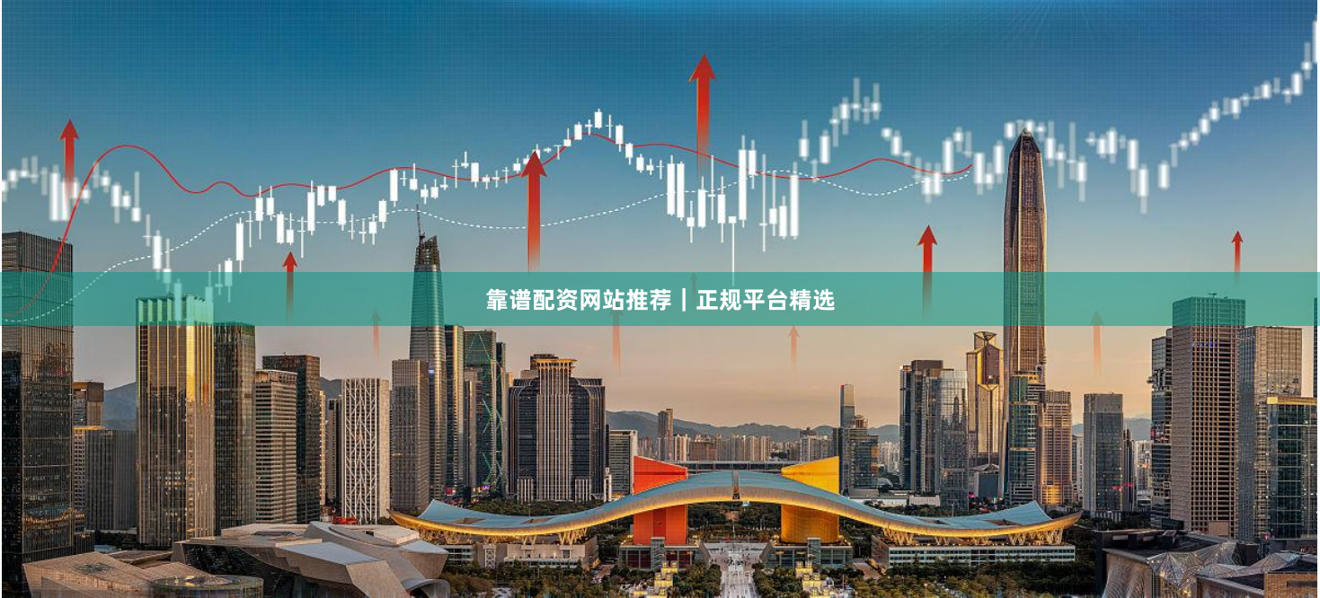 靠谱配资网站推荐｜正规平台精选