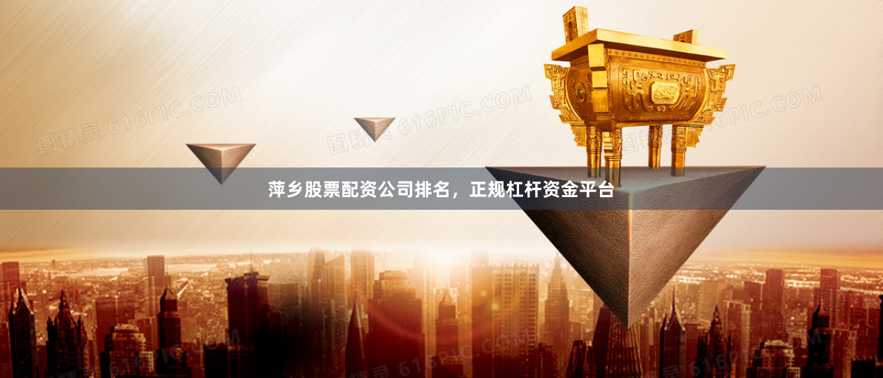 萍乡股票配资公司排名,正规杠杆资金平台