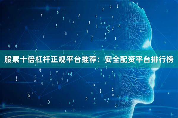 股票十倍杠杆正规平台推荐：安全配资平台排行榜