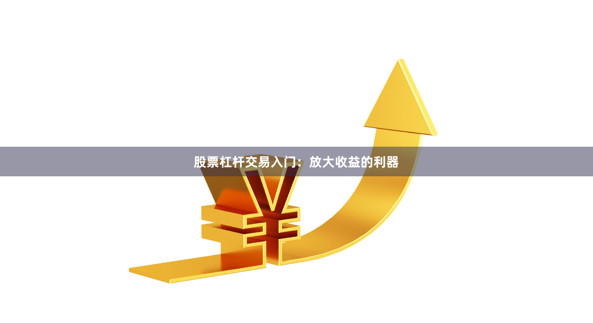 股票杠杆交易入门:放大收益的利器