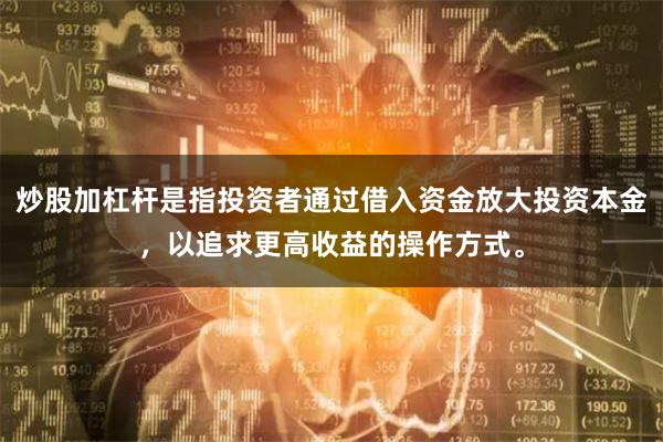 炒股加杠杆是指投资者通过借入资金放大投资本金，以追求更高收益的操作方式。