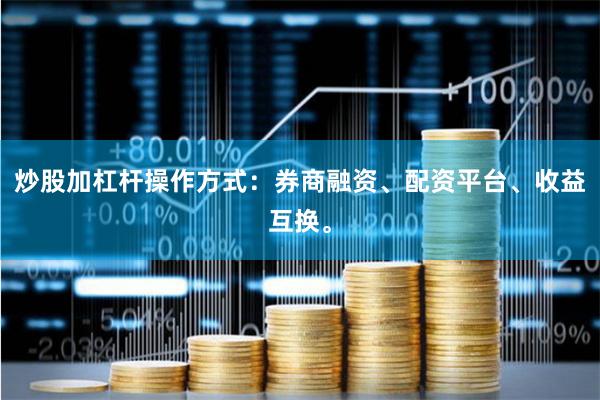 炒股加杠杆操作方式：券商融资、配资平台、收益互换。