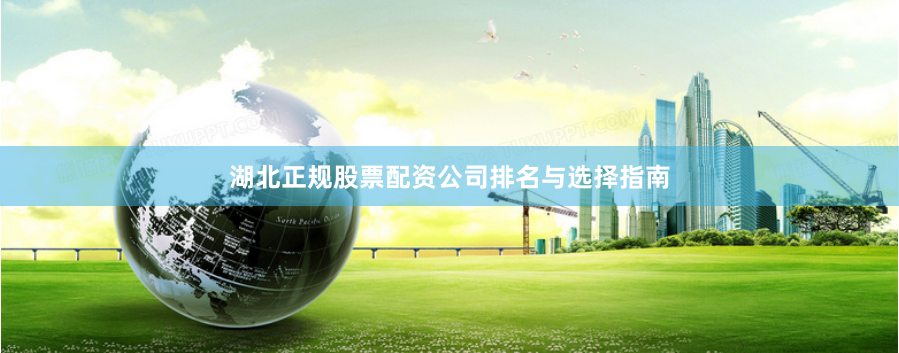 湖北正规股票配资公司排名与选择指南