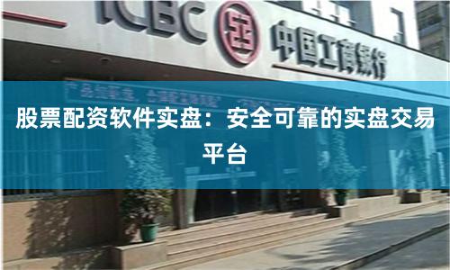股票配资软件实盘：安全可靠的实盘交易平台