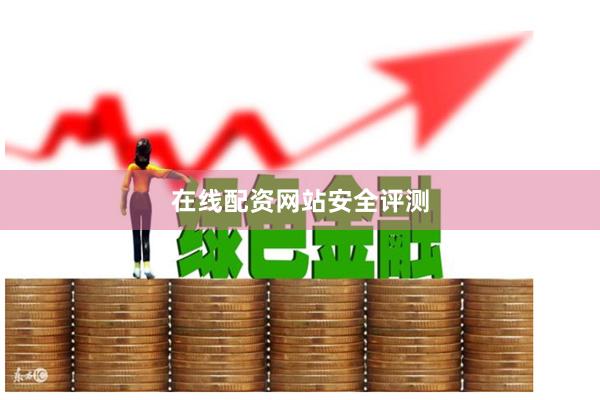 在线配资网站安全评测