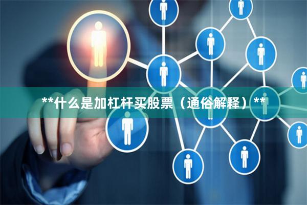 **什么是加杠杆买股票（通俗解释）**