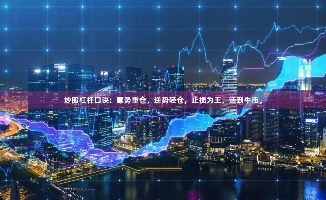 炒股杠杆口诀：顺势重仓，逆势轻仓，止损为王，活到牛市。