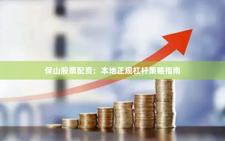 保山股票配资：本地正规杠杆策略指南