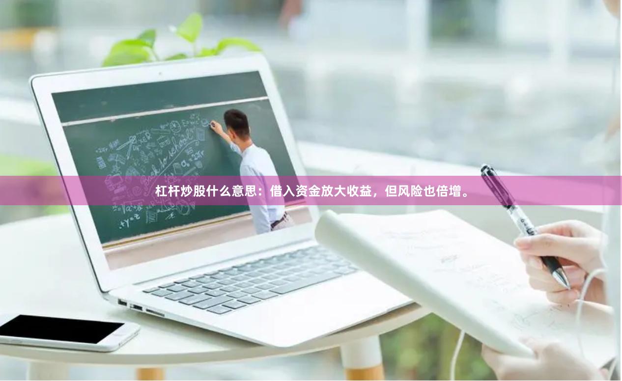 杠杆炒股什么意思：借入资金放大收益，但风险也倍增。