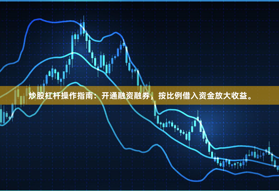 炒股杠杆操作指南：开通融资融券，按比例借入资金放大收益。