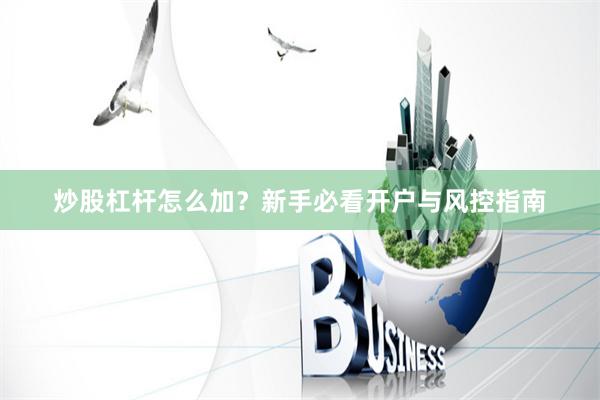 炒股杠杆怎么加？新手必看开户与风控指南