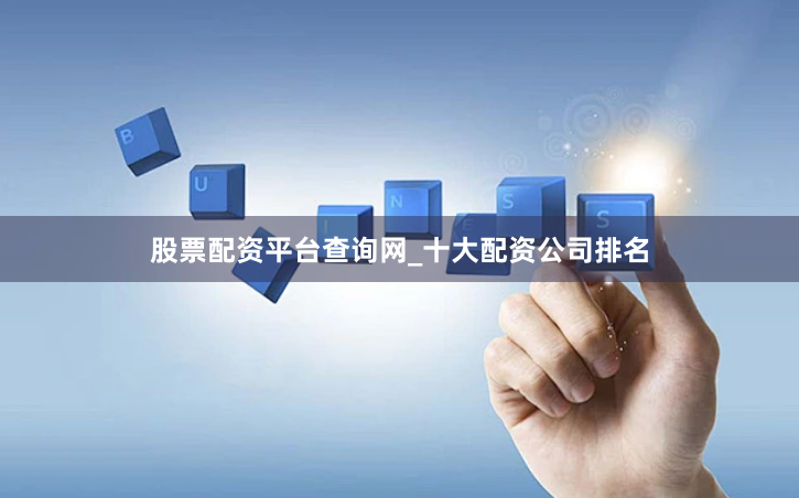 股票配资平台查询网_十大配资公司排名