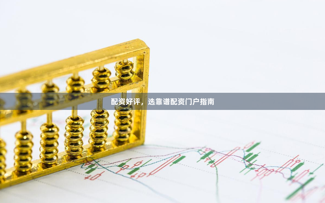 配资好评，选靠谱配资门户指南