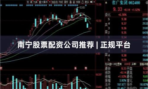 南宁股票配资公司推荐 | 正规平台